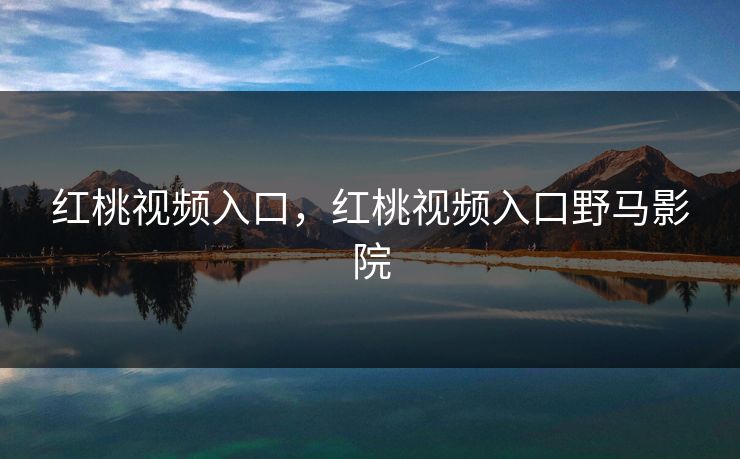 红桃视频入口,红桃视频入口野马影院
