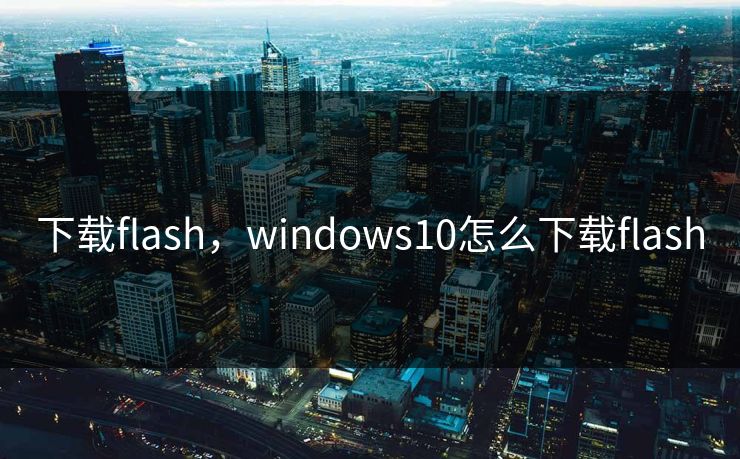 下载flash，windows10怎么下载flash