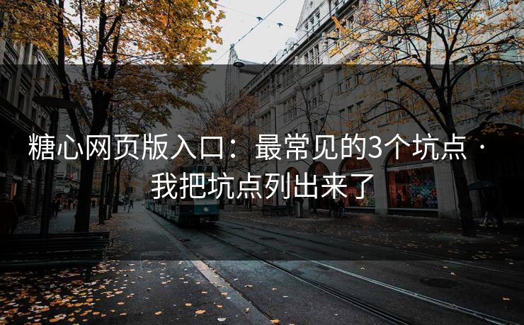 糖心网页版入口:最常见的3个坑点 · 我把坑点列出来了 糖心网页版入口:最常见的3个坑点 · 我把坑点列出来了