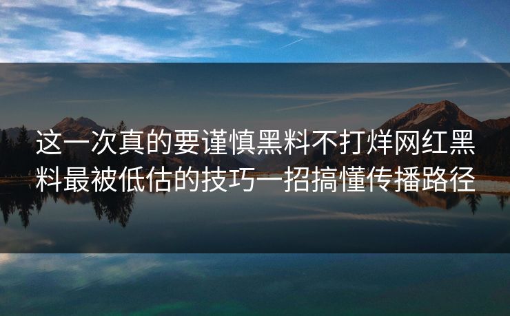 详细阅读:这一次真的要谨慎黑料不打烊网红黑料最被低估的技巧一招搞懂传播路径 这一次真的要谨慎黑料不打烊网红黑料最被低估的技巧一招搞懂传播路径